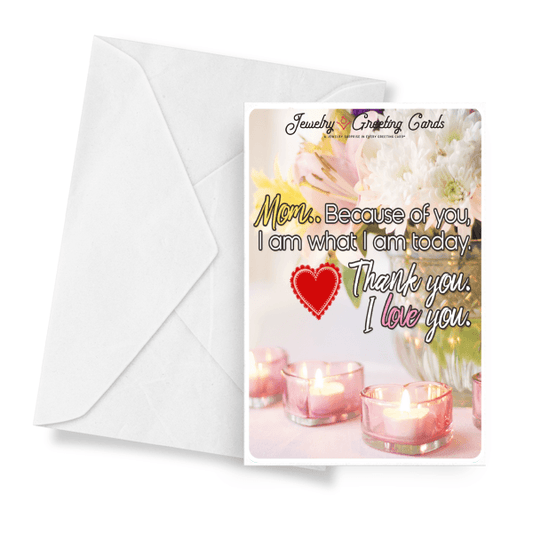 Mom, Because Of You, I Am What I Am Today. Thank You. I Love You. | Mother's Day Jewelry Greeting Cards®-Jewelry Greeting Cards-The Official Website of Jewelry Candles - Find Jewelry In Candles!